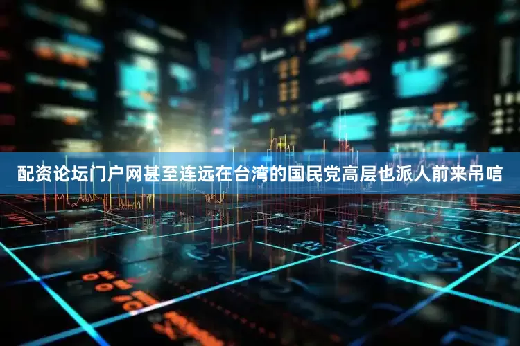 配资论坛门户网甚至连远在台湾的国民党高层也派人前来吊唁