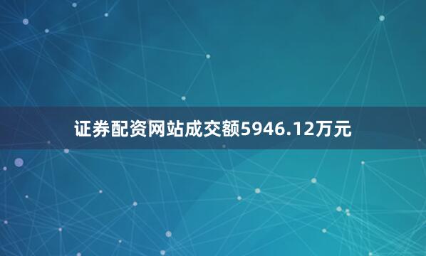 证券配资网站成交额5946.12万元