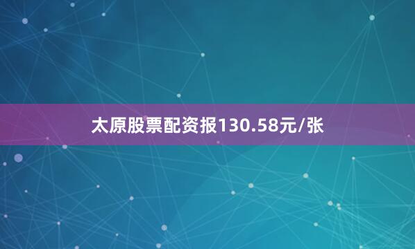 太原股票配资报130.58元/张