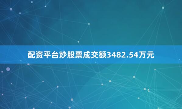 配资平台炒股票成交额3482.54万元