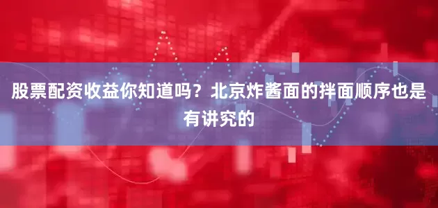 股票配资收益你知道吗？北京炸酱面的拌面顺序也是有讲究的