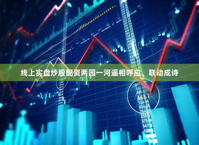 线上实盘炒股配资两园一河遥相呼应、联动成诗