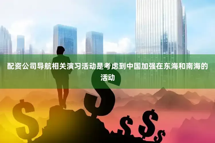 配资公司导航相关演习活动是考虑到中国加强在东海和南海的活动