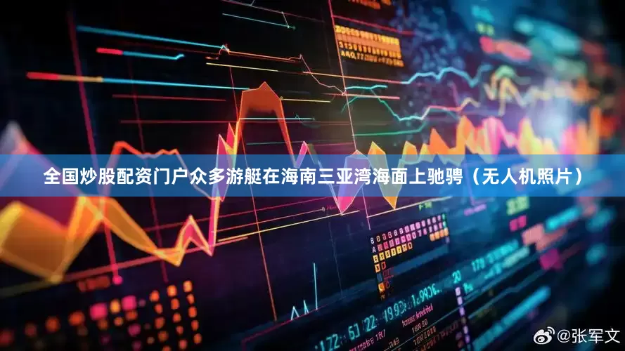 全国炒股配资门户众多游艇在海南三亚湾海面上驰骋（无人机照片）