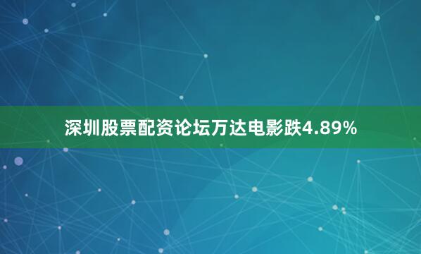 深圳股票配资论坛万达电影跌4.89%