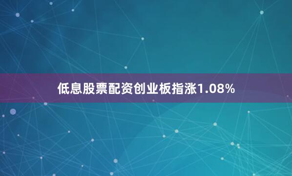 低息股票配资创业板指涨1.08%