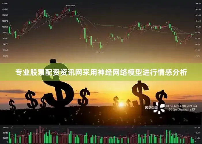 专业股票配资资讯网采用神经网络模型进行情感分析