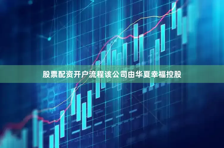 股票配资开户流程该公司由华夏幸福控股