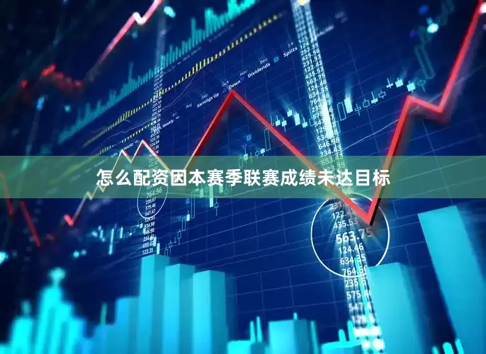 怎么配资因本赛季联赛成绩未达目标