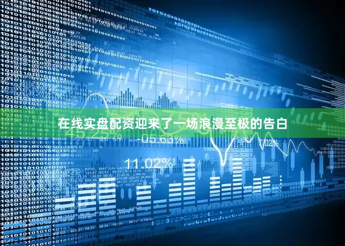 在线实盘配资迎来了一场浪漫至极的告白