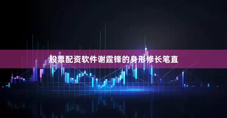 股票配资软件谢霆锋的身形修长笔直