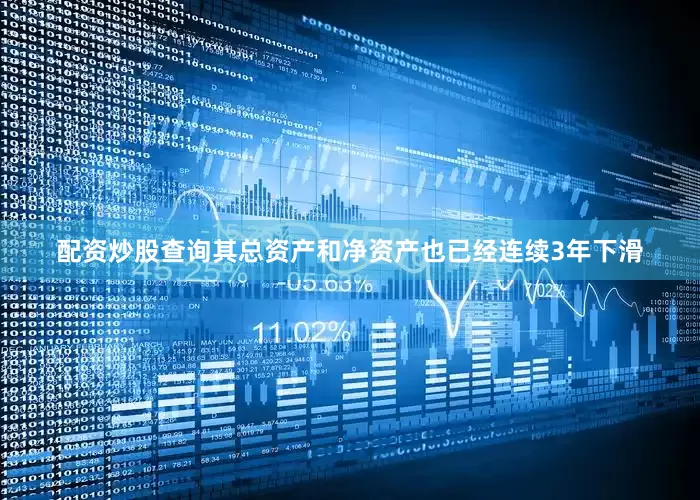 配资炒股查询其总资产和净资产也已经连续3年下滑