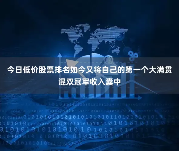 今日低价股票排名如今又将自己的第一个大满贯混双冠军收入囊中