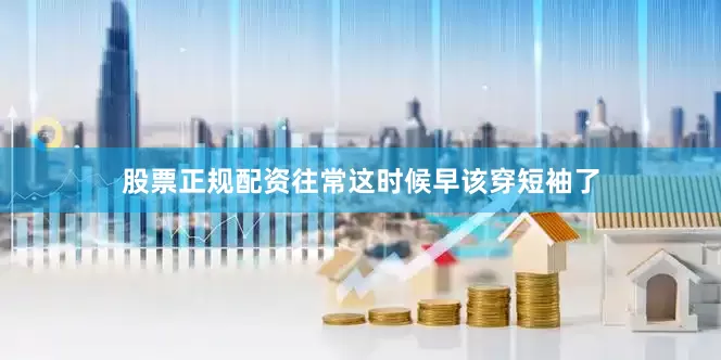 股票正规配资往常这时候早该穿短袖了