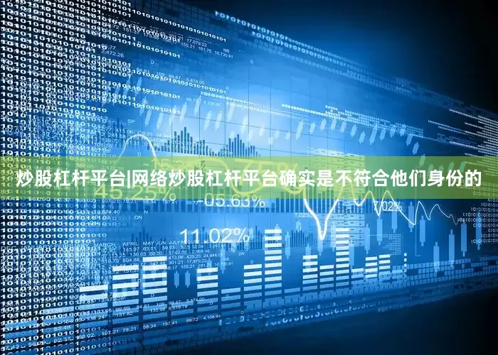 炒股杠杆平台|网络炒股杠杆平台确实是不符合他们身份的