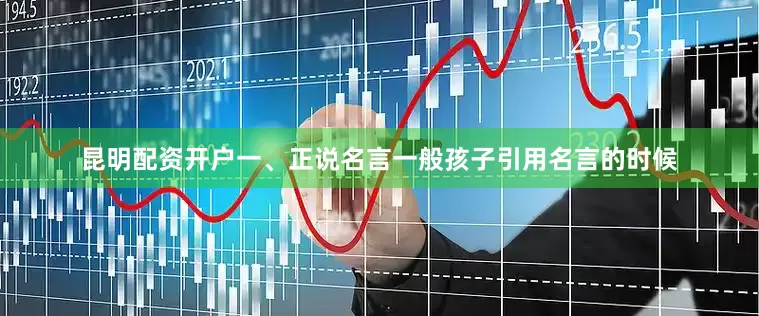 昆明配资开户一、正说名言一般孩子引用名言的时候