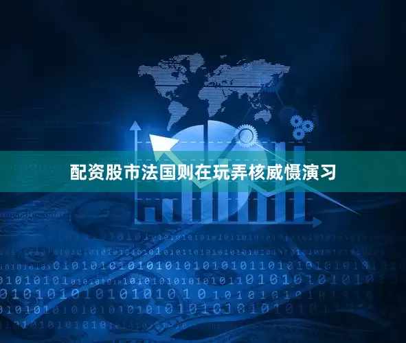 配资股市法国则在玩弄核威慑演习
