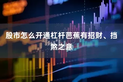 股市怎么开通杠杆芭蕉有招财、挡煞之意