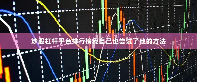 炒股杠杆平台排行榜我自己也尝试了他的方法