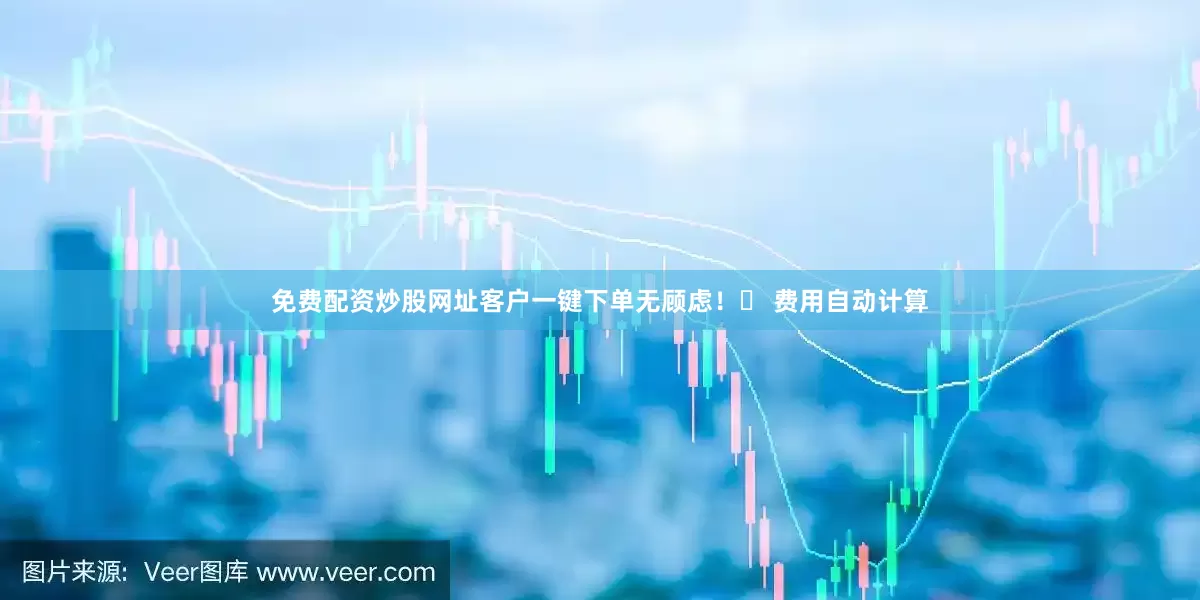 免费配资炒股网址客户一键下单无顾虑！✅ 费用自动计算