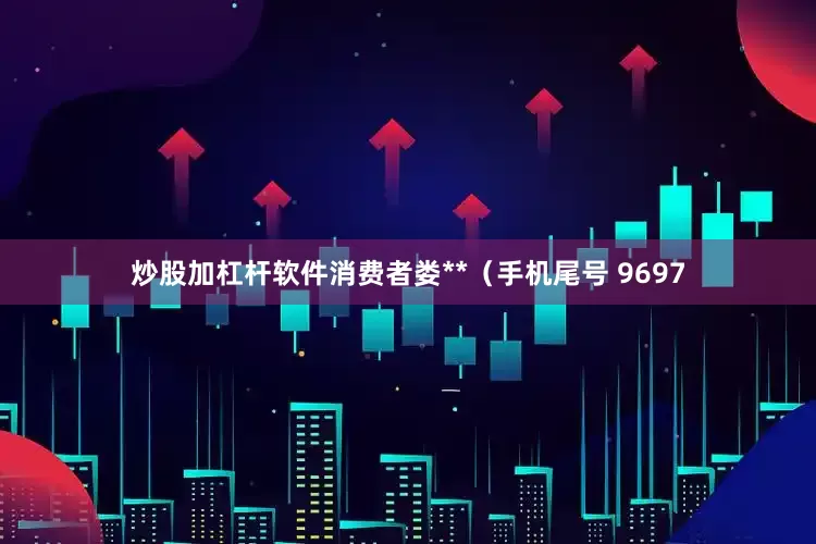 炒股加杠杆软件消费者娄**（手机尾号 9697
