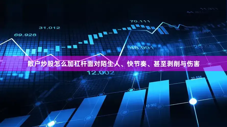 散户炒股怎么加杠杆面对陌生人、快节奏、甚至剥削与伤害