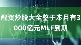 配资炒股大全鉴于本月有3000亿元MLF到期
