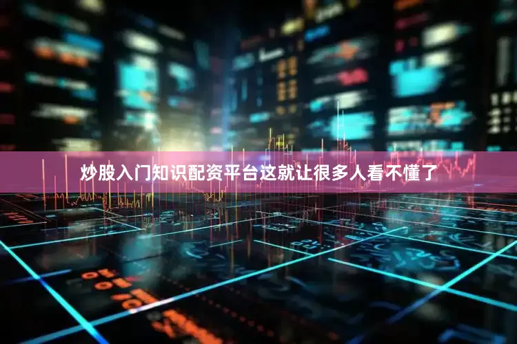 炒股入门知识配资平台这就让很多人看不懂了