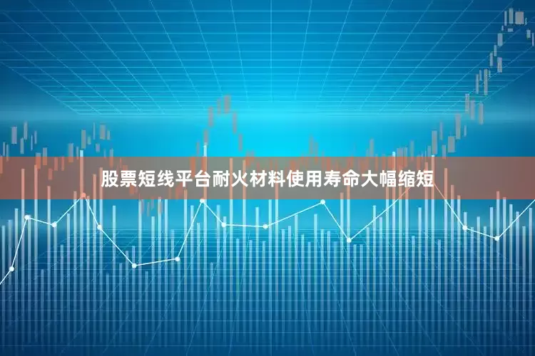 股票短线平台耐火材料使用寿命大幅缩短