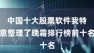 中国十大股票软件我特意整理了晚霜排行榜前十名