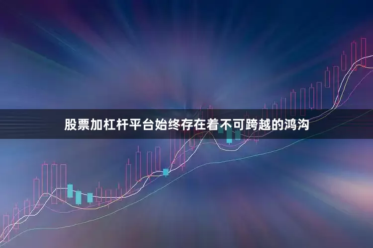股票加杠杆平台始终存在着不可跨越的鸿沟
