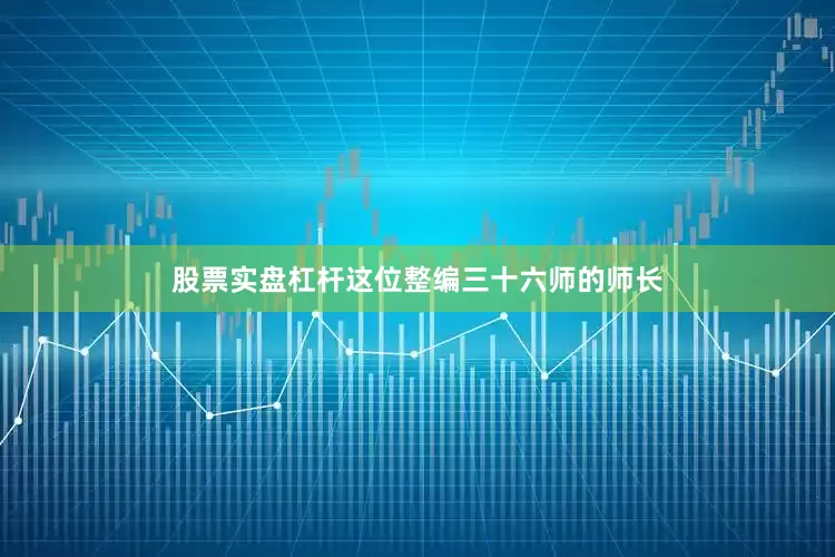 股票实盘杠杆这位整编三十六师的师长