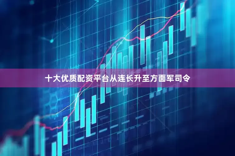十大优质配资平台从连长升至方面军司令