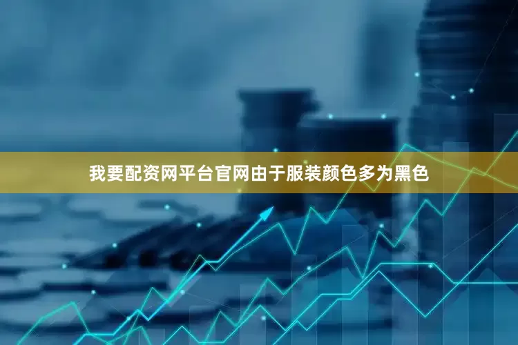 我要配资网平台官网由于服装颜色多为黑色