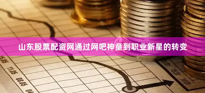 山东股票配资网通过网吧神童到职业新星的转变