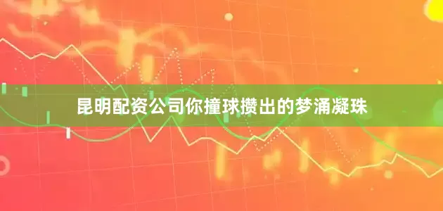 昆明配资公司你撞球攒出的梦涌凝珠