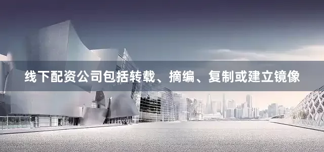 线下配资公司包括转载、摘编、复制或建立镜像