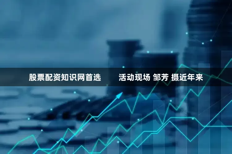股票配资知识网首选        活动现场 邹芳 摄近年来