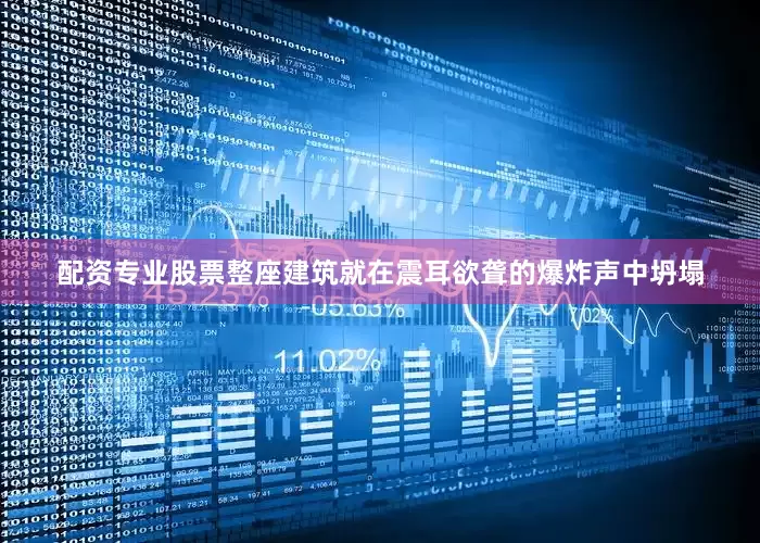 配资专业股票整座建筑就在震耳欲聋的爆炸声中坍塌