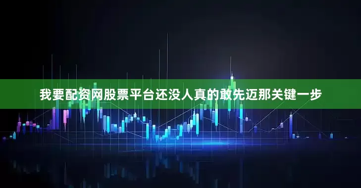 我要配资网股票平台还没人真的敢先迈那关键一步