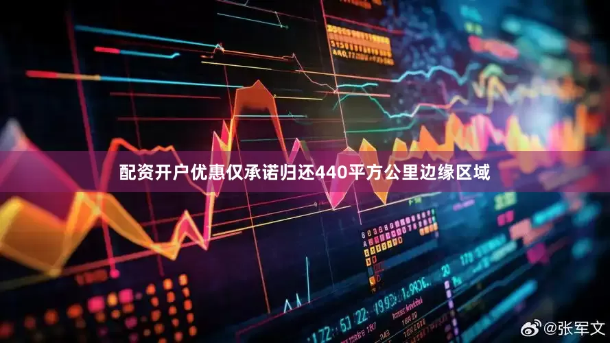 配资开户优惠仅承诺归还440平方公里边缘区域