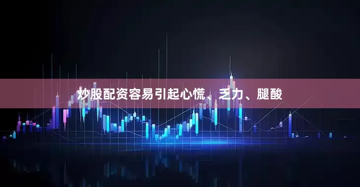 炒股配资容易引起心慌、乏力、腿酸