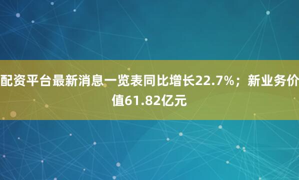 配资平台最新消息一览表同比增长22.7%；新业务价值61.82亿元