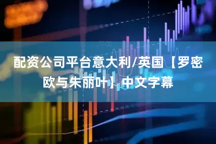 配资公司平台意大利/英国【罗密欧与朱丽叶】中文字幕