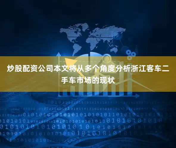 炒股配资公司本文将从多个角度分析浙江客车二手车市场的现状