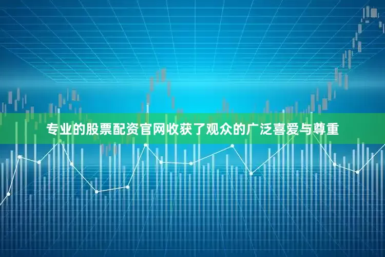 专业的股票配资官网收获了观众的广泛喜爱与尊重