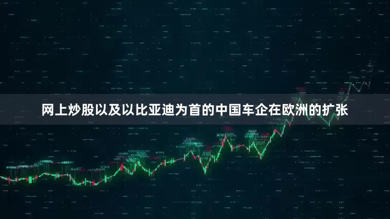 网上炒股以及以比亚迪为首的中国车企在欧洲的扩张