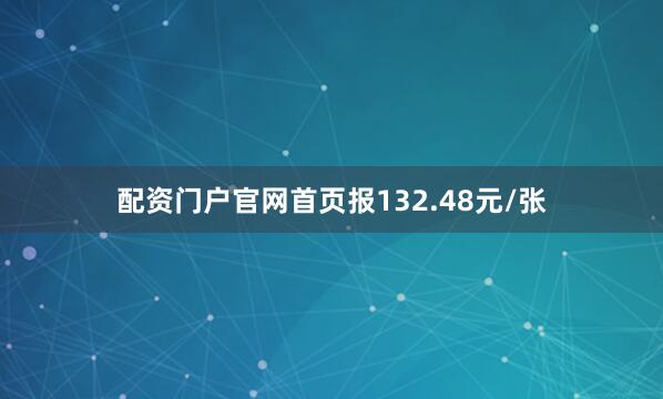 配资门户官网首页报132.48元/张