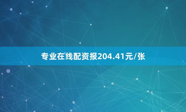 专业在线配资报204.41元/张