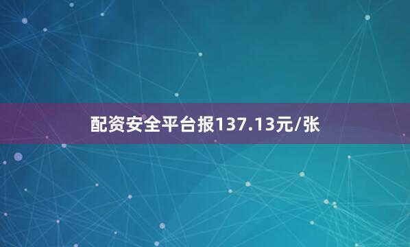 配资安全平台报137.13元/张